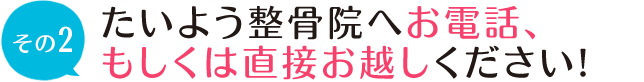 たいよう整骨院へお電話、もしくは直接お越しください